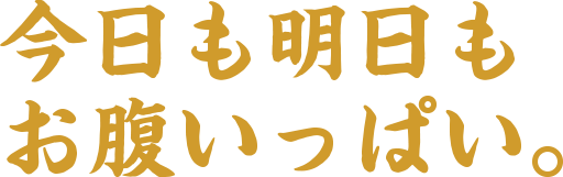 今日も明日もお腹いっぱい。