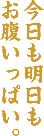 今日も明日もお腹いっぱい。